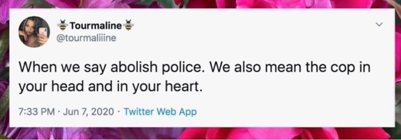 A screenshot of a tweet from @tourmaliiine on June 7, 2020 reads: When we say abolish police. We also mean the cop in your head and in your heart.